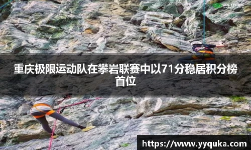 重庆极限运动队在攀岩联赛中以71分稳居积分榜首位