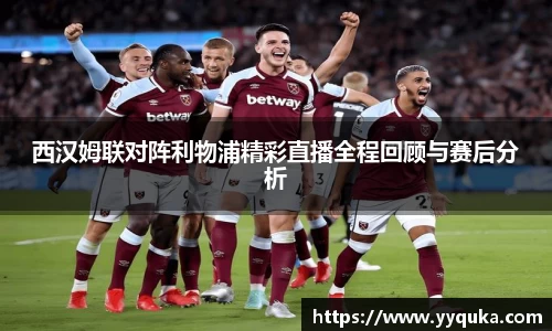 西汉姆联对阵利物浦精彩直播全程回顾与赛后分析